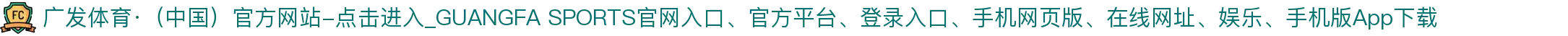 广发体育·（中国）官方网站-点击进入_GUANGFA SPORTS